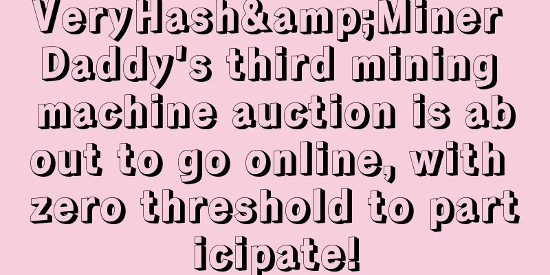 VeryHash&Miner Daddy's third mining machine auction is about to go online, with zero threshold to participate!