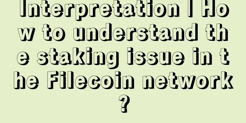 Interpretation | How to understand the staking issue in the Filecoin network?