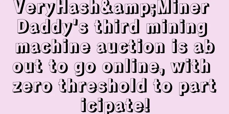 VeryHash&Miner Daddy's third mining machine auction is about to go online, with zero threshold to participate!