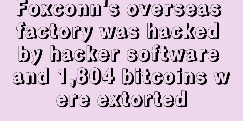 Foxconn's overseas factory was hacked by hacker software and 1,804 bitcoins were extorted