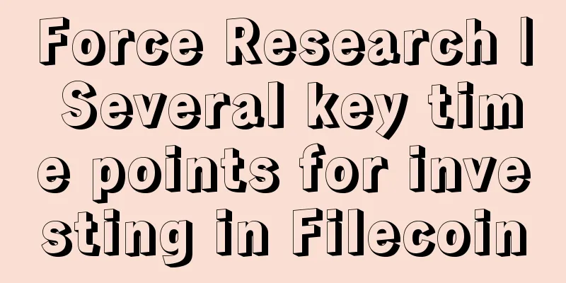 Force Research | Several key time points for investing in Filecoin