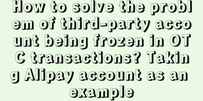 How to solve the problem of third-party account being frozen in OTC transactions? Taking Alipay account as an example
