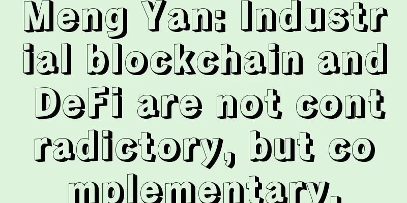 Meng Yan: Industrial blockchain and DeFi are not contradictory, but complementary.