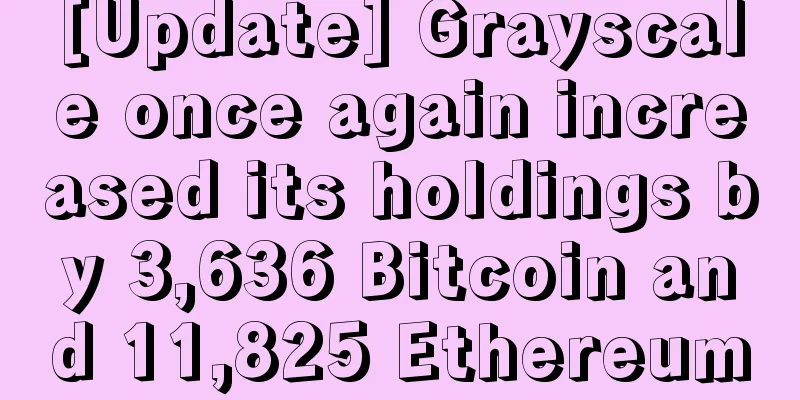 [Update] Grayscale once again increased its holdings by 3,636 Bitcoin and 11,825 Ethereum