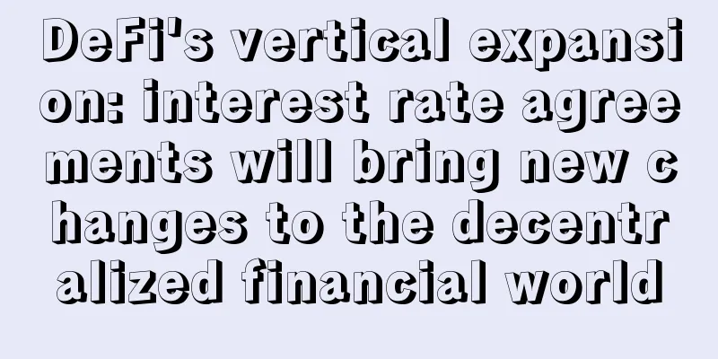 DeFi's vertical expansion: interest rate agreements will bring new changes to the decentralized financial world