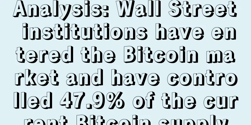 Analysis: Wall Street institutions have entered the Bitcoin market and have controlled 47.9% of the current Bitcoin supply