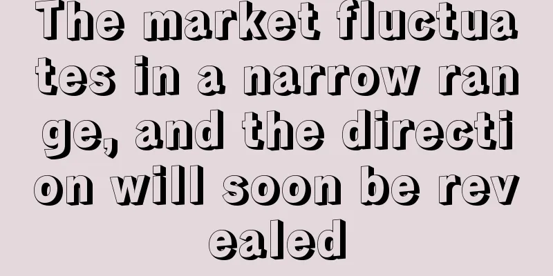 The market fluctuates in a narrow range, and the direction will soon be revealed