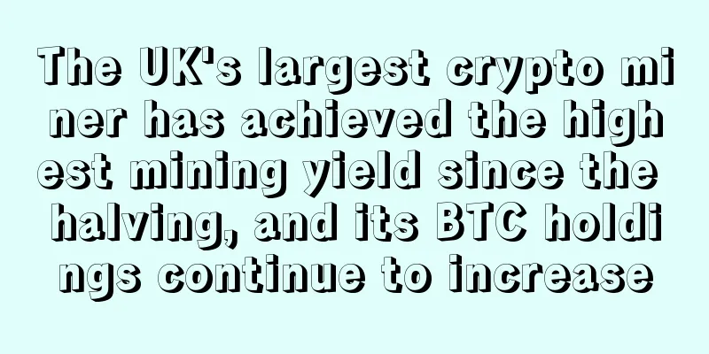 The UK's largest crypto miner has achieved the highest mining yield since the halving, and its BTC holdings continue to increase