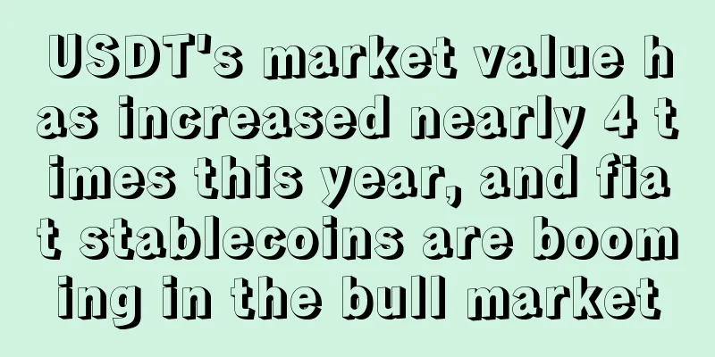 USDT's market value has increased nearly 4 times this year, and fiat stablecoins are booming in the bull market
