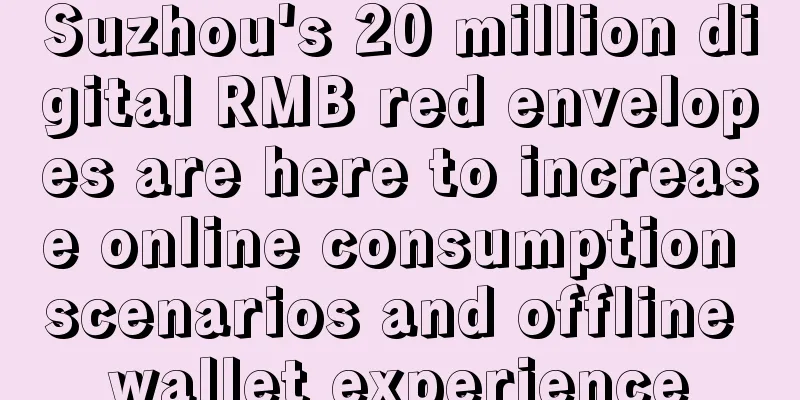 Suzhou's 20 million digital RMB red envelopes are here to increase online consumption scenarios and offline wallet experience