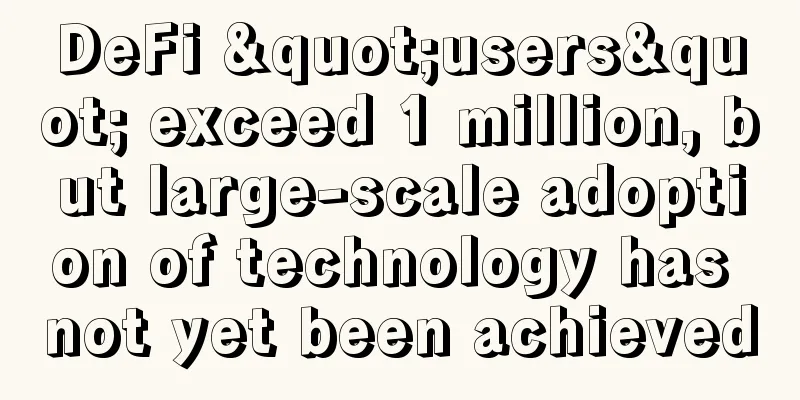 DeFi "users" exceed 1 million, but large-scale adoption of technology has not yet been achieved