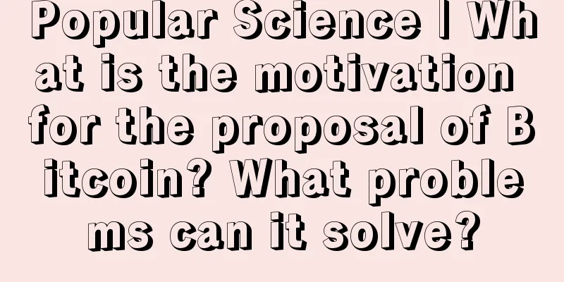 Popular Science | What is the motivation for the proposal of Bitcoin? What problems can it solve?