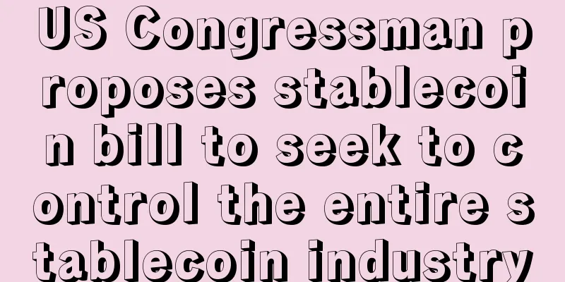 US Congressman proposes stablecoin bill to seek to control the entire stablecoin industry
