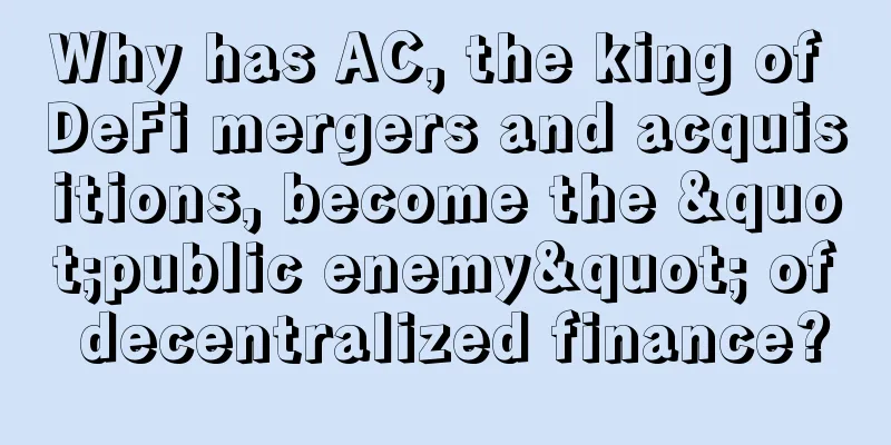 Why has AC, the king of DeFi mergers and acquisitions, become the "public enemy" of decentralized finance?