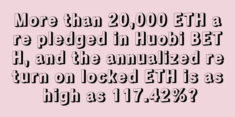 More than 20,000 ETH are pledged in Huobi BETH, and the annualized return on locked ETH is as high as 117.42%?