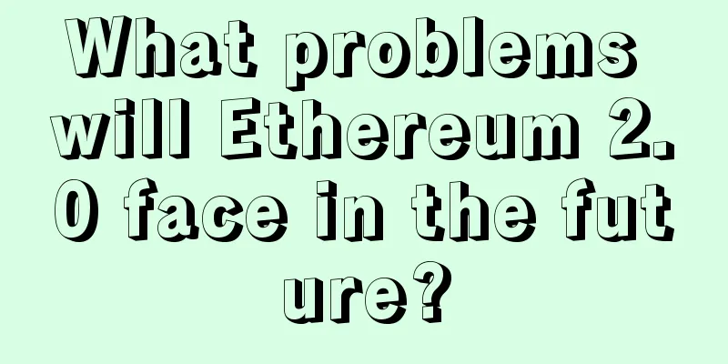 What problems will Ethereum 2.0 face in the future?