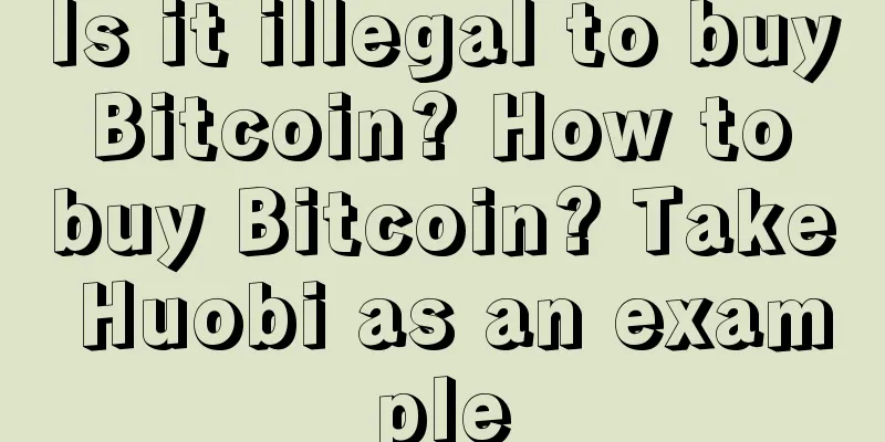 Is it illegal to buy Bitcoin? How to buy Bitcoin? Take Huobi as an example