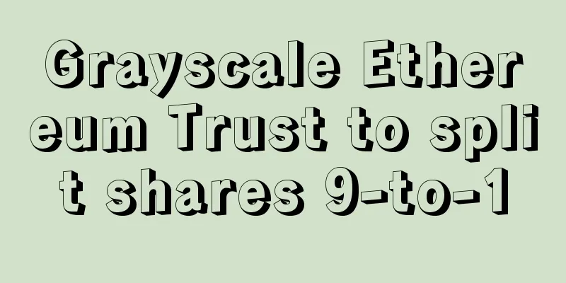 Grayscale Ethereum Trust to split shares 9-to-1