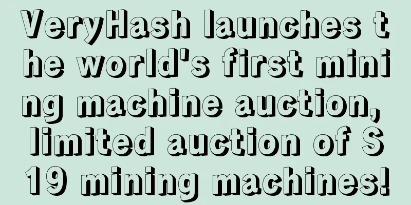 VeryHash launches the world's first mining machine auction, limited auction of S19 mining machines!