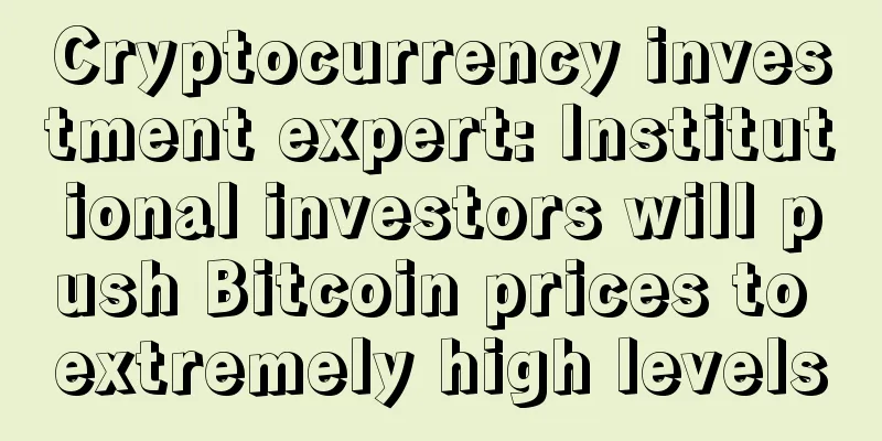 Cryptocurrency investment expert: Institutional investors will push Bitcoin prices to extremely high levels