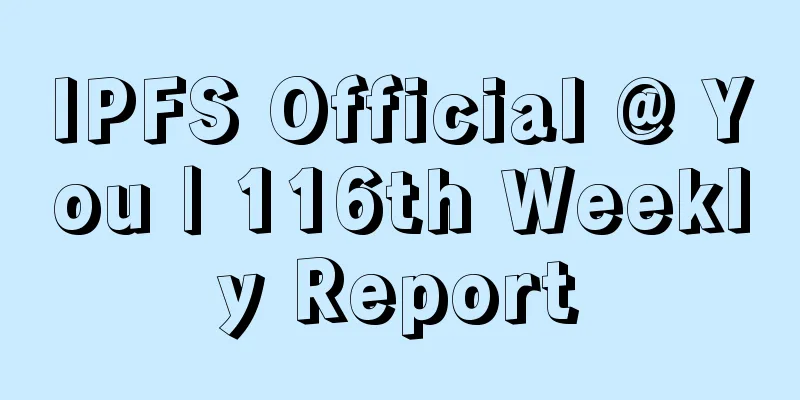 IPFS Official @ You | 116th Weekly Report