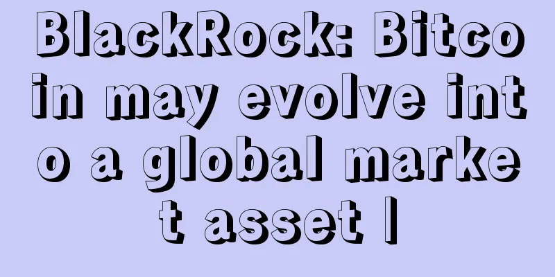 BlackRock: Bitcoin may evolve into a global market asset |