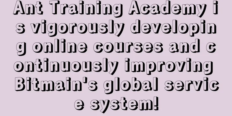 Ant Training Academy is vigorously developing online courses and continuously improving Bitmain's global service system!