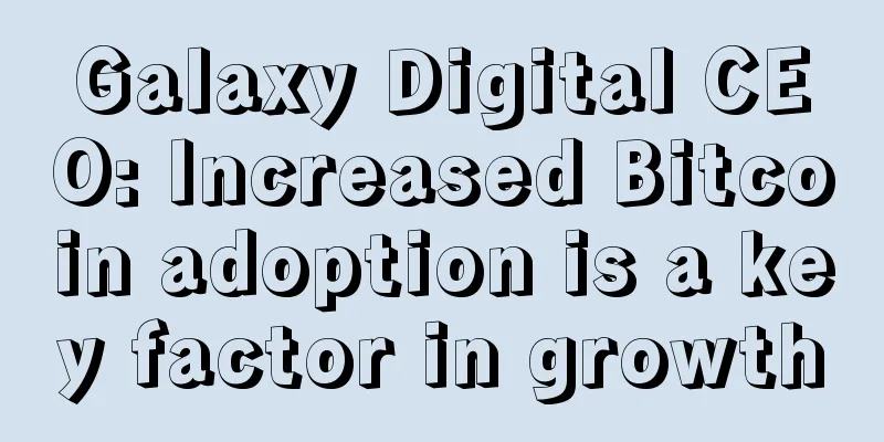 Galaxy Digital CEO: Increased Bitcoin adoption is a key factor in growth
