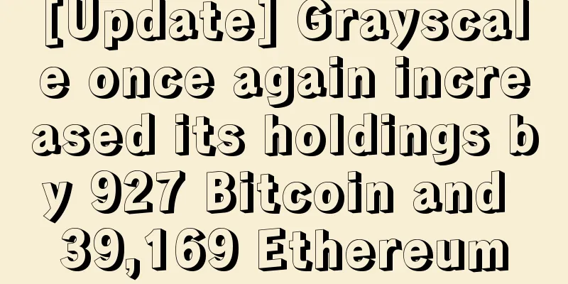 [Update] Grayscale once again increased its holdings by 927 Bitcoin and 39,169 Ethereum