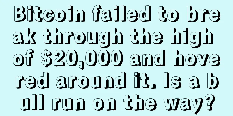 Bitcoin failed to break through the high of $20,000 and hovered around it. Is a bull run on the way?