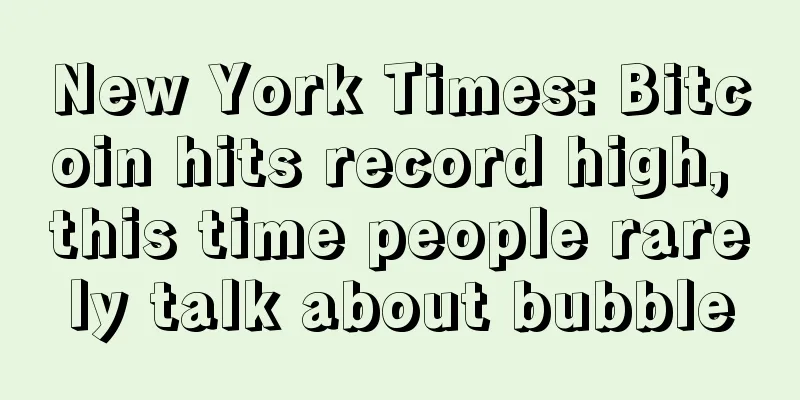 New York Times: Bitcoin hits record high, this time people rarely talk about bubble