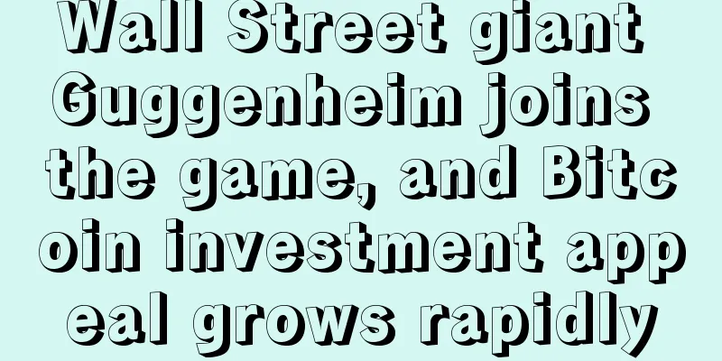 Wall Street giant Guggenheim joins the game, and Bitcoin investment appeal grows rapidly