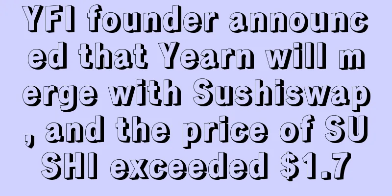 YFI founder announced that Yearn will merge with Sushiswap, and the price of SUSHI exceeded $1.7