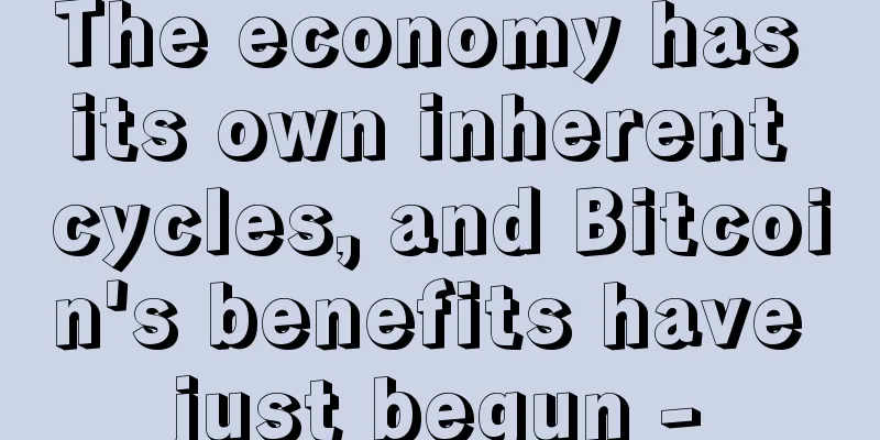 The economy has its own inherent cycles, and Bitcoin's benefits have just begun -