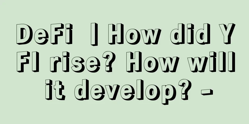 DeFi 丨How did YFI rise? How will it develop? -