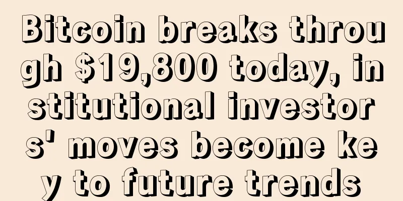 Bitcoin breaks through $19,800 today, institutional investors' moves become key to future trends