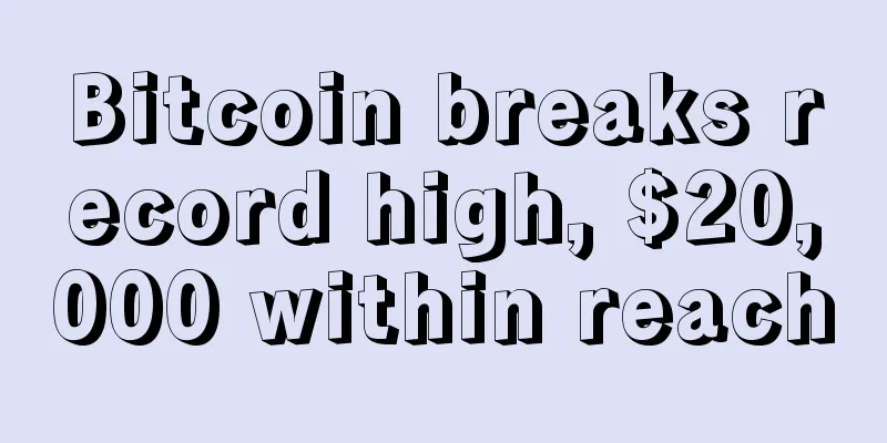 Bitcoin breaks record high, $20,000 within reach