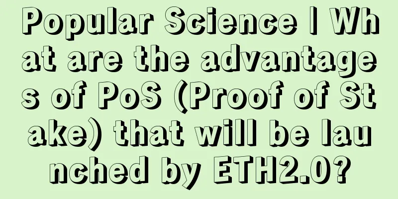 Popular Science | What are the advantages of PoS (Proof of Stake) that will be launched by ETH2.0?