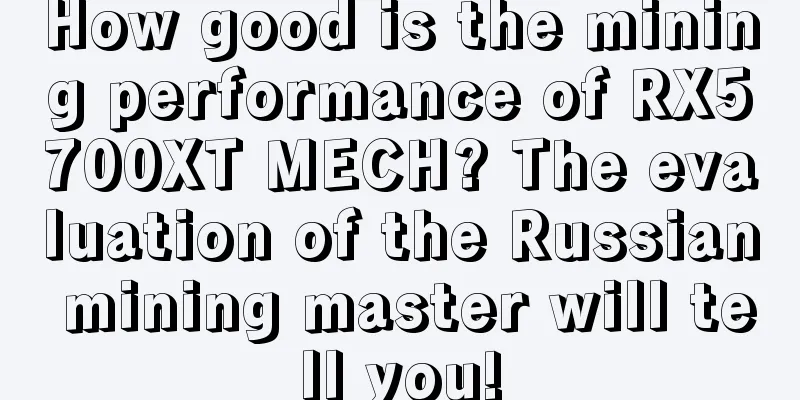 How good is the mining performance of RX5700XT MECH? The evaluation of the Russian mining master will tell you!