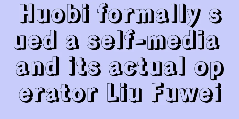 Huobi formally sued a self-media and its actual operator Liu Fuwei