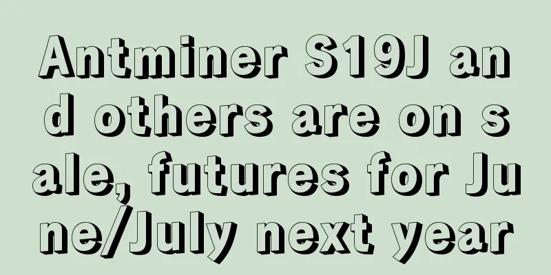 Antminer S19J and others are on sale, futures for June/July next year