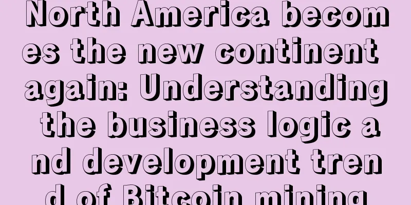 North America becomes the new continent again: Understanding the business logic and development trend of Bitcoin mining