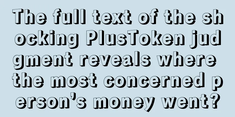 The full text of the shocking PlusToken judgment reveals where the most concerned person’s money went?