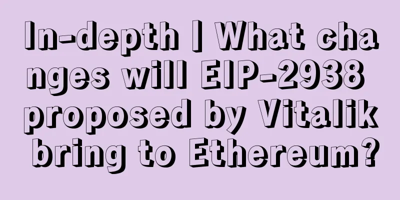 In-depth丨What changes will EIP-2938 proposed by Vitalik bring to Ethereum?