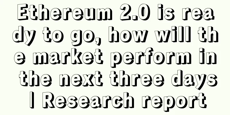 Ethereum 2.0 is ready to go, how will the market perform in the next three days | Research report