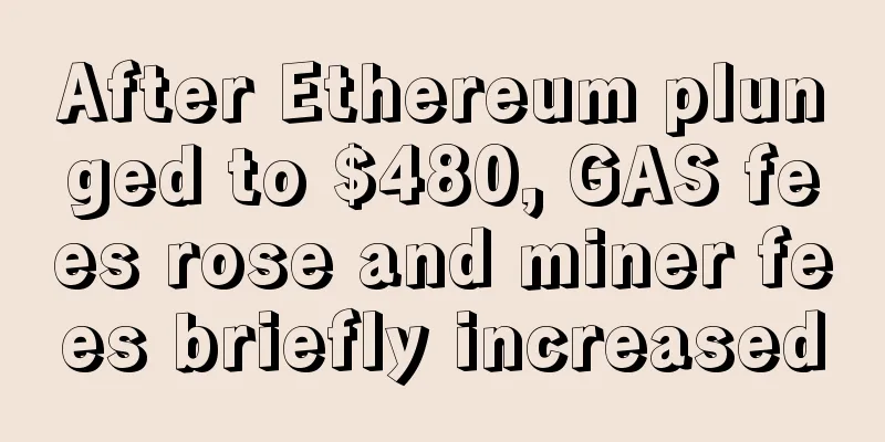 After Ethereum plunged to $480, GAS fees rose and miner fees briefly increased