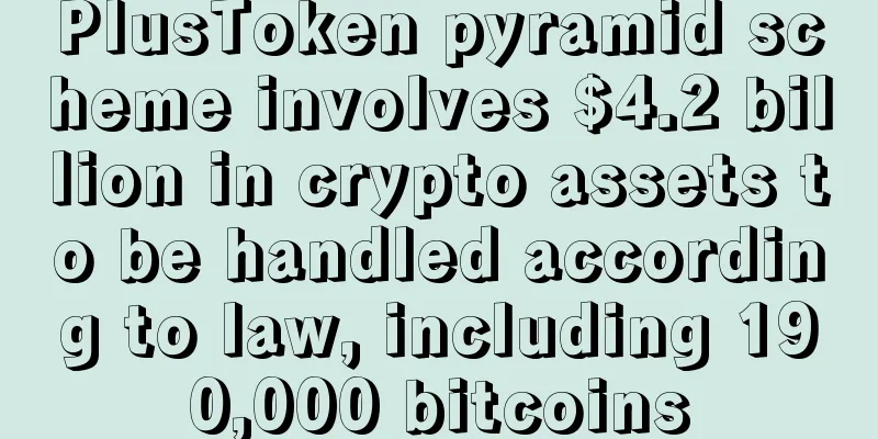 PlusToken pyramid scheme involves $4.2 billion in crypto assets to be handled according to law, including 190,000 bitcoins