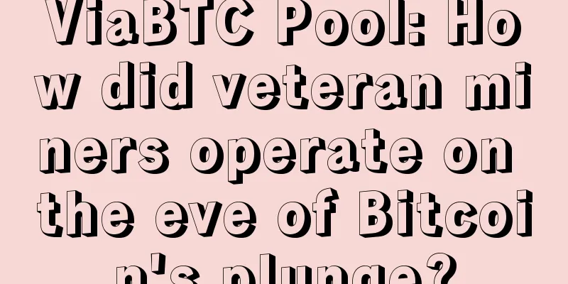 ViaBTC Pool: How did veteran miners operate on the eve of Bitcoin's plunge?