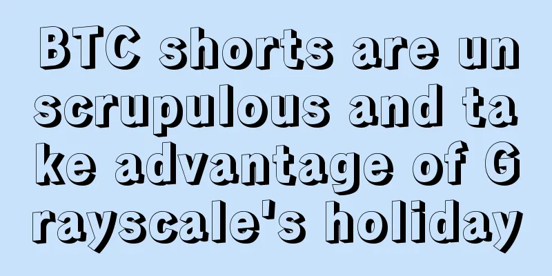 BTC shorts are unscrupulous and take advantage of Grayscale's holiday