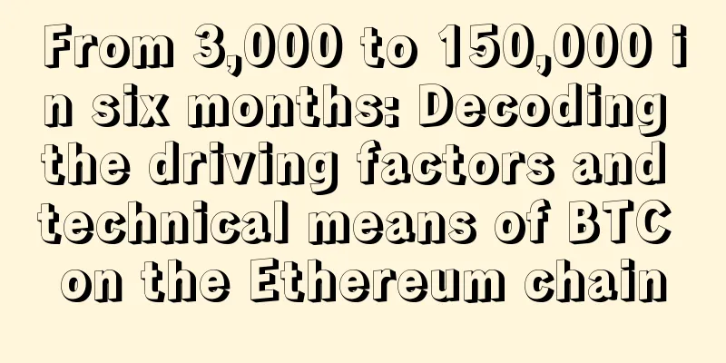 From 3,000 to 150,000 in six months: Decoding the driving factors and technical means of BTC on the Ethereum chain